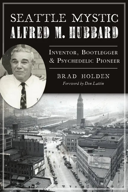 Seattle Mystic Alfred M. Hubbard: Inventor, Bootlegger and Psychedelic Pioneer - Paperback