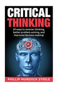 Critical Thinking: 30 Ways to Smarter Thinking, Better Problem Solving And Improved Decison Making - Paperback