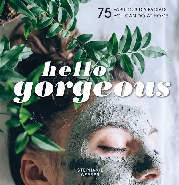 Hello Gorgeous: 75 Fabulous DIY Facials You Can Do at Home - Hardcover