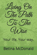 Living on the Path to the Wise: Your Life. Your Way. - Paperback