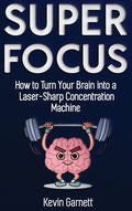 Super Focus: How to Turn Your Brain into a Laser-Sharp Concentration Machine - Hardcover