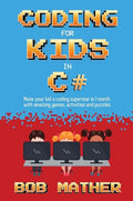 Coding for Kids in C#: Made Your Kid a Coding Superstar in 1 Month with Coding Games, Activities and Puzzles (Coding for Absolute Beginners) - Hardcover