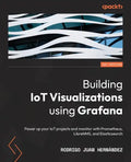 Building IoT Visualizations using Grafana: Power up your IoT projects and monitor with Prometheus, LibreNMS, and Elasticsearch - Paperback