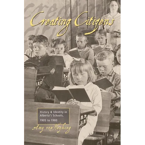Creating Citizens: History and Identity in Alberta's Schools, 1905 To1980 - Paperback