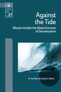Against the Tide: Mission Amidst the Global Currents of Secularization - Paperback
