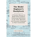 The Model Engineer's Handybook - A Practical Manual on Model Steam Engines Embracing Information on the Tools, Materials and Processes Employed in The - Paperback
