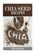 Chia Seed Recipes: 35 Chia Recipes For Better Health, Weight Loss And Longevity - Paperback