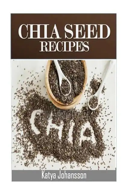 Chia Seed Recipes: 35 Chia Recipes For Better Health, Weight Loss And Longevity - Paperback