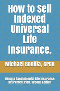 How to Sell Indexed Universal Life Insurance.: Using a Supplemental Life Insurance Retirement Plan. Second Edition - Paperback