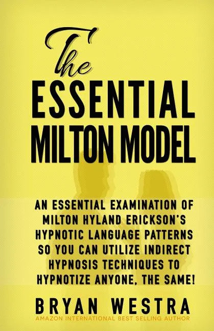The Essential Milton Model: An Essential Examination Of Milton Hyland Erickson's Hypnotic Language Patterns So You Can Utilize Indirect Hypnosis T - Paperback