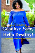 Goodbye Fear, Hello Destiny! 15 Strategies for Pursuing Your Dreams - Paperback