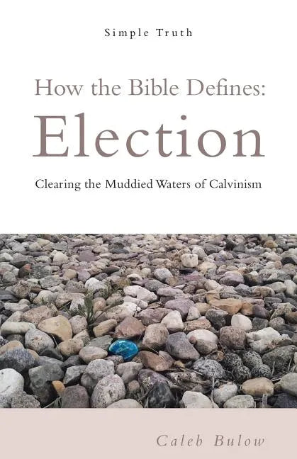 How the Bible Defines: Election: Clearing the Muddied Waters of Calvinism - Paperback