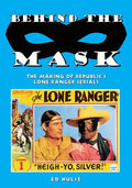Behind the Mask: The Making of Republic's Lone Ranger Serials - Paperback