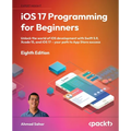 iOS 17 Programming for Beginners - Eighth Edition: Unlock the world of iOS Development with Swift 5.9, Xcode 15, and iOS 17 - Your Path to App Store S - Paperback