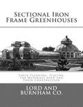 Sectional Iron Frame Greenhouses: Their Planning, Placing, the Materials Used and Their Construction - Paperback