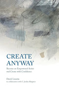 Create Anyway: Become an Empowered Artist and Create with Confidence - Paperback