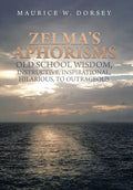 Zelma's Aphorisms Old School Wisdom, Instructive, Inspirational, Hilarious, to Outrageous - Hardcover