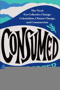 Consumed: The Need for Collective Change: Colonialism, Climate Change, and Consumerism - Paperback