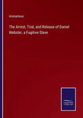 The Arrest, Trial, and Release of Daniel Webster, a Fugitive Slave - Paperback