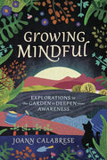 Growing Mindful: Explorations in the Garden to Deepen Your Awareness - Paperback