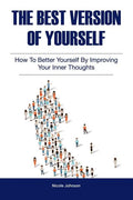The Best Version of Yourself: How to Better Yourself By Improving Your Inner Thoughts - Paperback