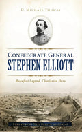 Confederate General Stephen Elliott: Beaufort Legend, Charleston Hero - Hardcover