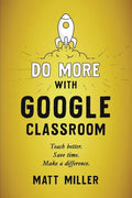 Do More with Google Classroom: Teach Better. Save Time. Make a Difference. - Paperback