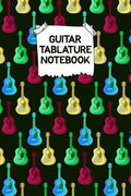 Guitar Tablature Notebook: Designed By And For Guitar Players - Great For Composition, Songwriting and Live Performance - Paperback
