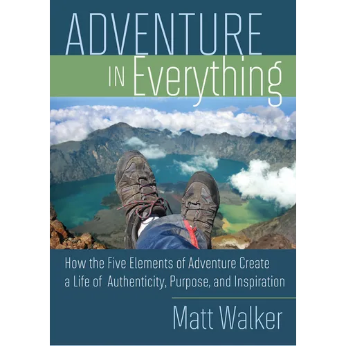 Adventure in Everything: How the Five Elements of Adventure Create a Life of Authenticity, Purpose, and Inspiration - Paperback