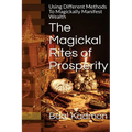 The Magickal Rites of Prosperity: Using Different Methods To Magickally Manifest Wealth - Paperback