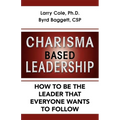 Charisma Based Leadership: How to Be the Leader That Everyone Wants to Follow - Paperback