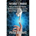 Future-Proof: How to Adopt and Master Artificial Intelligence (A.I.) to Secure Your Job and Career - Paperback