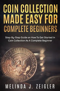 Coin Collection Made Easy For Complete Beginners: Step-By-Step Guide on How To Get Started In Coin Collection As A Complete Beginner - Paperback