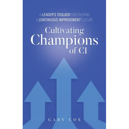 Cultivating Champions of CI: A Leader's Toolbox for Creating a Continuous Improvement Culture - Paperback