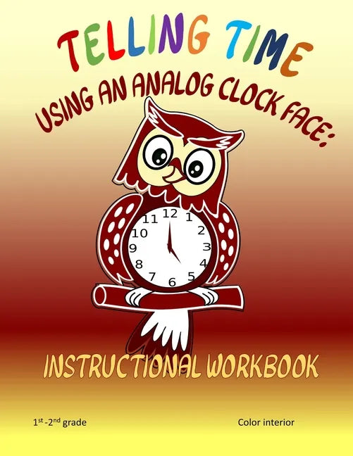 Telling Time Using An Analog Clock Face: Instructional Workbook - Paperback