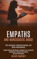 Empaths and Narcissistic Abuse: Empath Healing Workbook to Develop Your Emotional Intelligence, Improve Self Esteem and Self Confidence (Self-protecti - Paperback