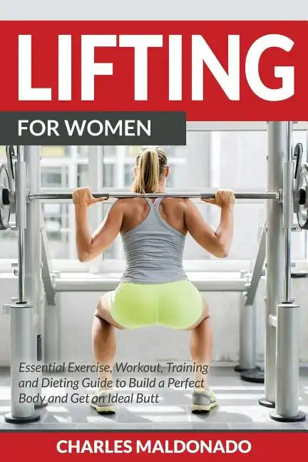 Lifting For Women: Essential Exercise, Workout, Training and Dieting Guide to Build a Perfect Body and Get an Ideal Butt - Paperback