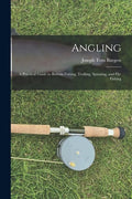 Angling: a Practical Guide to Bottom Fishing, Trolling, Spinning, and Fly-fishing - Paperback