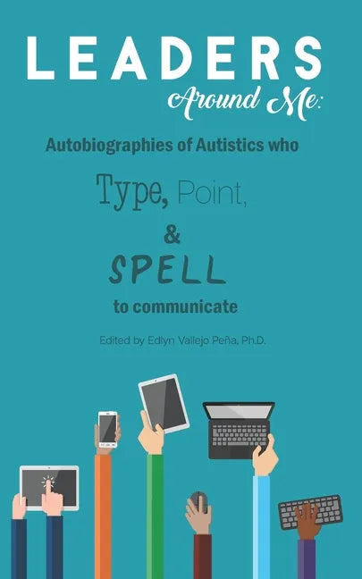 Leaders Around Me: Autobiographies of Autistics who Type, Point, and Spell to Communicate - Paperback