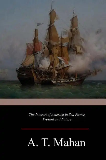 The Interest of America in Sea Power, Present and Future - Paperback