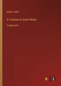 A Treatise on Good Works: in large print - Paperback