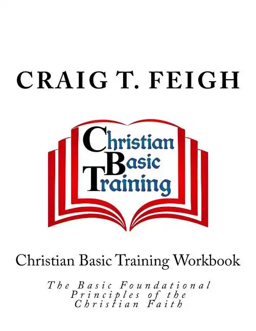 Christian Basic Training Workbook: The Basic Foundational Principles of the Christian Faith - Paperback