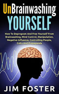 Unbrainwashing Yourself: How To Deprogram And Free Yourself From Brainwashing, Mind Control, Manipulation, Negative Influence, Controlling Peop - Paperback
