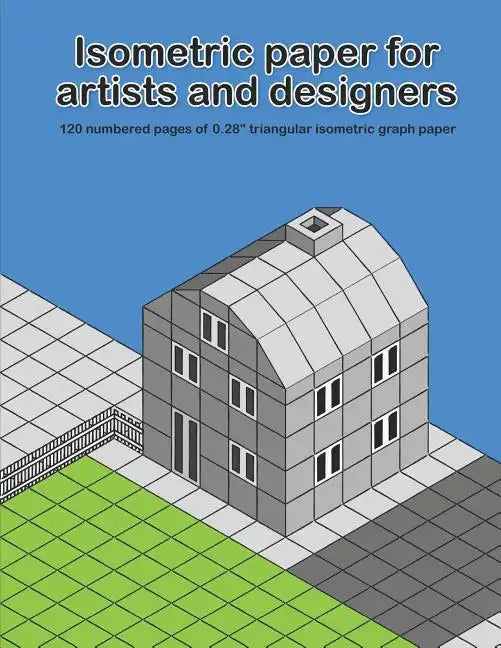 Isometric Paper For Artists & Designers: 120 numbered pages of 0.28" triangular isometric graph paper for designing worlds - Paperback