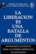 La Liberacion Es Una Batalla De Argumentos: Armas Poderosas de Guerra Espiritual - Paperback