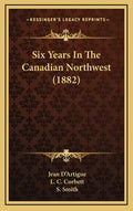 Six Years In The Canadian Northwest (1882) - Hardcover