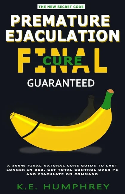 Premature Ejaculation Final Cure - Guaranteed!: A 100% Final Natural Cure Guide To Last Longer In Bed, Get Total Control Over PE And Ejaculate On Comm - Paperback