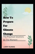 How to Prepare for Climate Change: The Practical Solutions At The Moment - Paperback