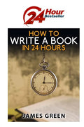 How to Write a Book in 24 Hours: 24 Hour Bestseller Series: Book 1 - Paperback