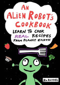 An Alien Robot's Cookbook: Learn to Cook Real Recipes from Planet Earth - Paperback